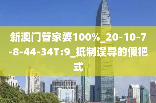新澳门管家婆100%_20-10-7-8-44-34T:9_抵制误导的假把式