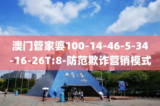 澳门管家婆100-14-46-5-34-16-26T:8-防范欺诈营销模式