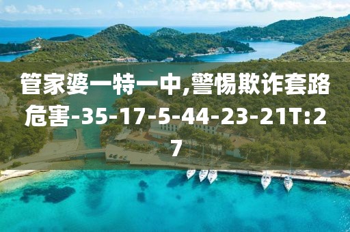 管家婆一特一中,警惕欺诈套路危害-35-17-5-44-23-21T:27
