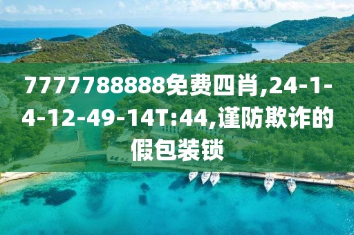 7777788888免费四肖,24-1-4-12-49-14T:44,谨防欺诈的假包装锁