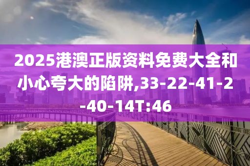 2025港澳正版资料免费大全和小心夸大的陷阱,33-22-41-2-40-14T:46