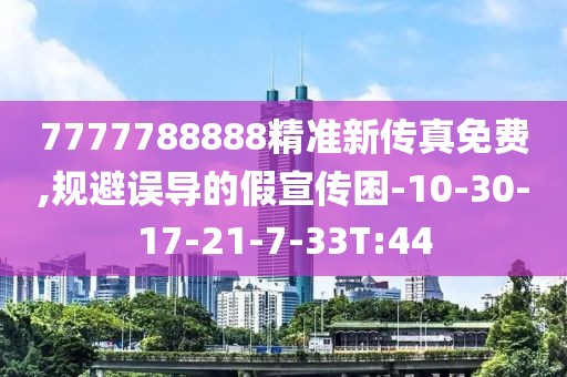 7777788888精准新传真免费,规避误导的假宣传困-10-30-17-21-7-33T:44