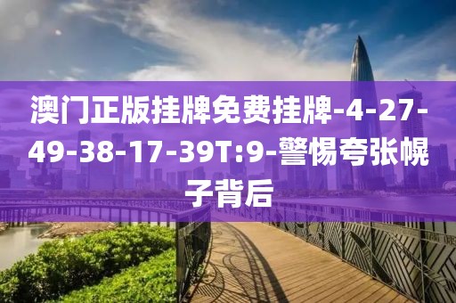 澳门正版挂牌免费挂牌-4-27-49-38-17-39T:9-警惕夸张幌子背后