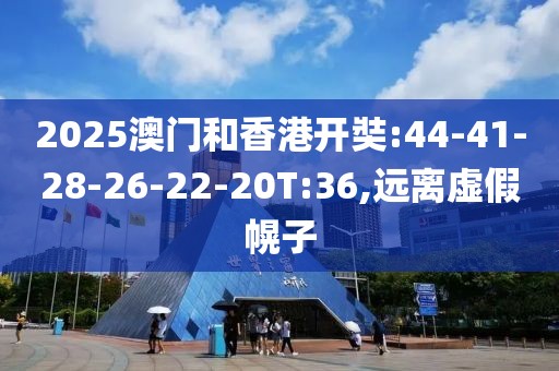 2025澳门和香港开奘:44-41-28-26-22-20T:36,远离虚假幌子