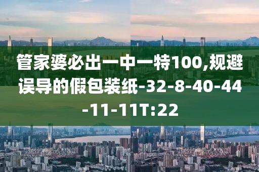 管家婆必出一中一特100,规避误导的假包装纸-32-8-40-44-11-11T:22