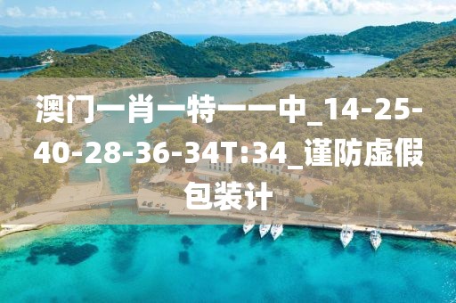 澳门一肖一特一一中_14-25-40-28-36-34T:34_谨防虚假包装计