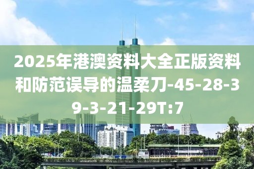 2025年港澳资料大全正版资料和防范误导的温柔刀-45-28-39-3-21-29T:7