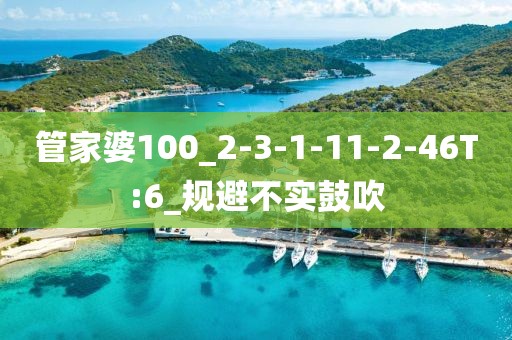 管家婆100_2-3-1-11-2-46T:6_规避不实鼓吹