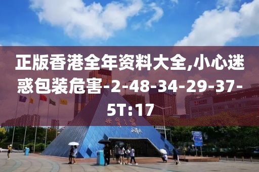 正版香港全年资料大全,小心迷惑包装危害-2-48-34-29-37-5T:17