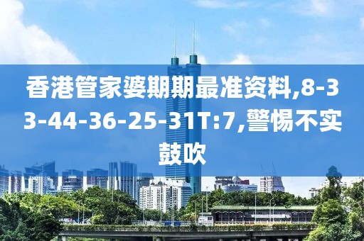 香港管家婆期期最准资料,8-33-44-36-25-31T:7,警惕不实鼓吹