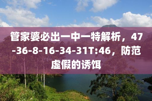管家婆必出一中一特解析，47-36-8-16-34-31T:46，防范虚假的诱饵