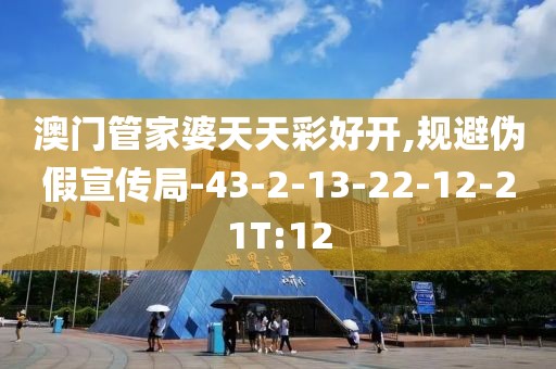 澳门管家婆天天彩好开,规避伪假宣传局-43-2-13-22-12-21T:12