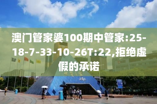 澳门管家婆100期中管家:25-18-7-33-10-26T:22,拒绝虚假的承诺