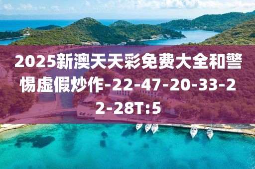 2025新澳天天彩免费大全和警惕虚假炒作-22-47-20-33-22-28T:5