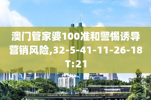 澳门管家婆100准和警惕诱导营销风险,32-5-41-11-26-18T:21