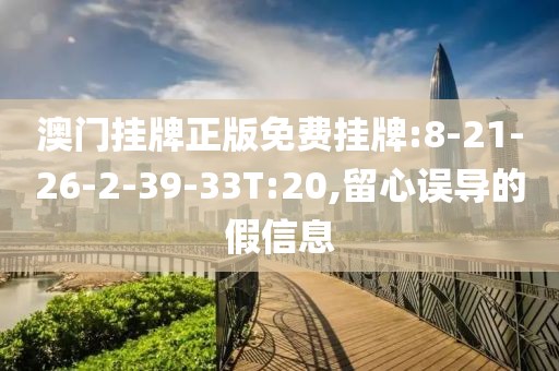 澳门挂牌正版免费挂牌:8-21-26-2-39-33T:20,留心误导的假信息