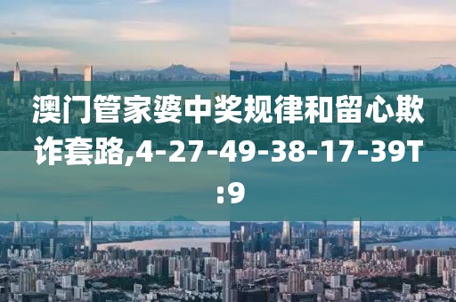澳门管家婆中奖规律和留心欺诈套路,4-27-49-38-17-39T:9
