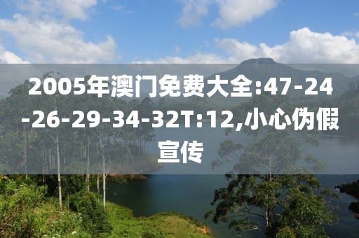 2005年澳门免费大全:47-24-26-29-34-32T:12,小心伪假宣传
