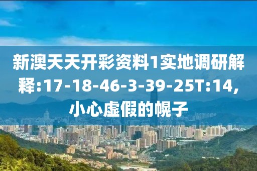 新澳天天开彩资料1实地调研解释:17-18-46-3-39-25T:14,小心虚假的幌子
