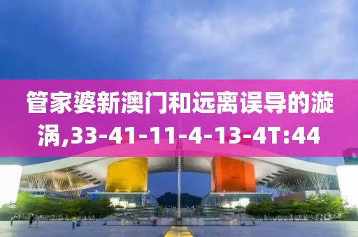 管家婆新澳门和远离误导的漩涡,33-41-11-4-13-4T:44