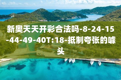 新奥天天开彩合法吗-8-24-15-44-49-40T:18-抵制夸张的噱头