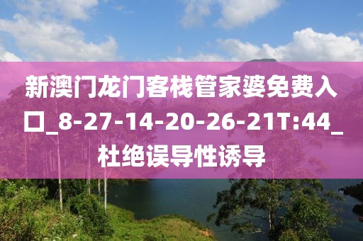 新澳门龙门客栈管家婆免费入口_8-27-14-20-26-21T:44_杜绝误导性诱导