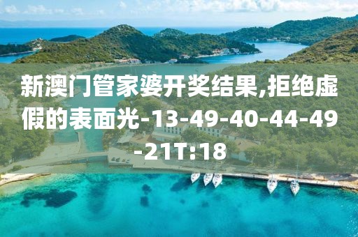 新澳门管家婆开奖结果,拒绝虚假的表面光-13-49-40-44-49-21T:18