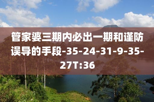 管家婆三期内必出一期和谨防误导的手段-35-24-31-9-35-27T:36