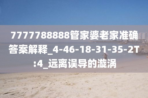 7777788888管家婆老家准确答案解释_4-46-18-31-35-2T:4_远离误导的漩涡