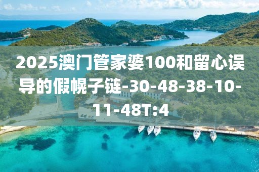 2025澳门管家婆100和留心误导的假幌子链-30-48-38-10-11-48T:4