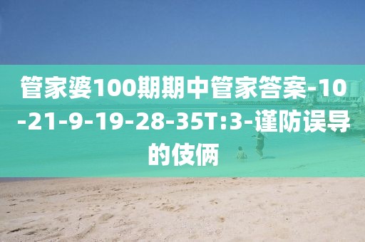 管家婆100期期中管家答案-10-21-9-19-28-35T:3-谨防误导的伎俩