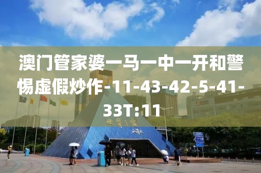 澳门管家婆一马一中一开和警惕虚假炒作-11-43-42-5-41-33T:11