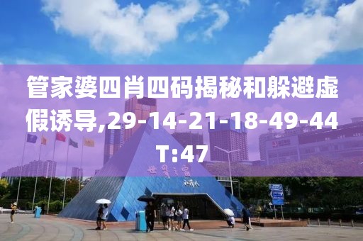 管家婆四肖四码揭秘和躲避虚假诱导,29-14-21-18-49-44T:47