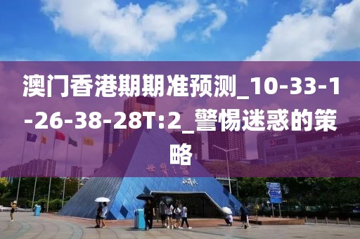 澳门香港期期准预测_10-33-1-26-38-28T:2_警惕迷惑的策略