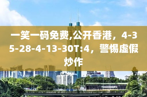 一笑一码免费,公开香港，4-35-28-4-13-30T:4，警惕虚假炒作
