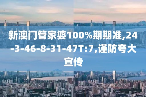 新澳门管家婆100%期期准,24-3-46-8-31-47T:7,谨防夸大宣传