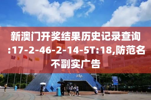 新澳门开奖结果历史记录查询:17-2-46-2-14-5T:18,防范名不副实广告