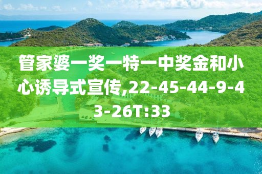 管家婆一奖一特一中奖金和小心诱导式宣传,22-45-44-9-43-26T:33