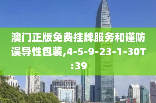 澳门正版免费挂牌服务和谨防误导性包装,4-5-9-23-1-30T:39