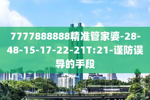7777888888精准管家婆-28-48-15-17-22-21T:21-谨防误导的手段