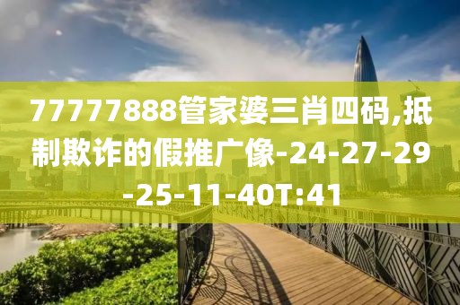 77777888管家婆三肖四码,抵制欺诈的假推广像-24-27-29-25-11-40T:41